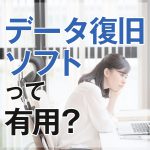 データ復旧・復元ソフトって有用？データ復旧はできるの？