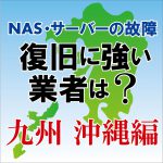 NAS･サーバー故障の復旧に強いおすすめの業者は？　九州･沖縄編