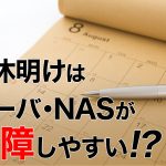 長期連休明けにNAS・サーバーのトラブル多発！？  原因・対策は？