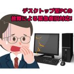 デスクトップ型PCの故障による緊急復旧対応!