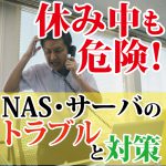 休み中も危険！連休明けによくあるNAS・サーバのトラブルとその対策